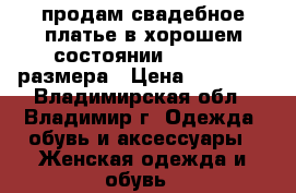 продам свадебное платье в хорошем состоянии, 50 - 52 размера › Цена ­ 20 000 - Владимирская обл., Владимир г. Одежда, обувь и аксессуары » Женская одежда и обувь   